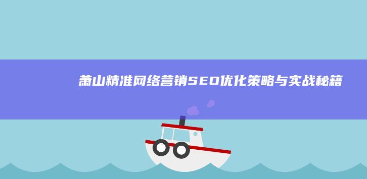 萧山精准网络营销：SEO优化策略与实战秘籍