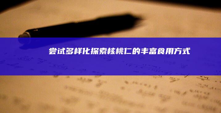 尝试多样化：探索核桃仁的丰富食用方式